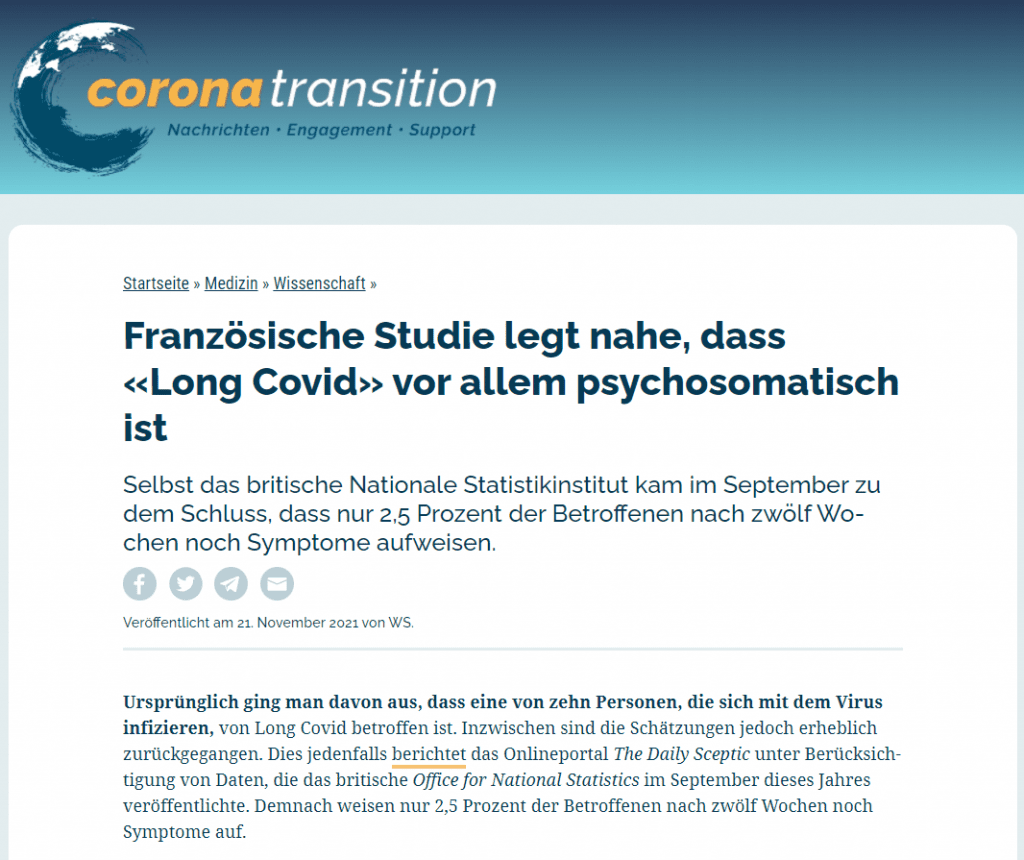Ursprünglich ging man davon aus, dass eine von zehn Personen, die sich mit dem Virus infizieren, von Long Covid betroffen ist. Inzwischen sind die Schätzungen jedoch erheblich zurückgegangen. Dies jedenfalls berichtet das Onlineportal The Daily Sceptic unter Berücksichtigung von Daten, die das britische Office for National Statistics im September dieses Jahres veröffentlichte. Demnach weisen nur 2,5 Prozent der Betroffenen nach zwölf Wochen noch Symptome auf.
Doch selbst diese Zahl von 2,5 Prozent sei wahrscheinlich zu hoch angesetzt, betont The Daily Sceptic. Denn man müsse davon ausgehen, dass nicht jeder Teilnehmer seine Symptome genau angegeben habe. Aufgrund des Medieninteresses an Long Covid könnten einige Teilnehmer geneigt gewesen sein, ihre Symptome zu dramatisieren und übertriebene Aussagen zu machen.
Diese Annahme wird von einer neuen Studie unterstützt, die in der Fachzeitschrift JAMA Internal Medicine veröffentlicht wurde. Darin unterzogen die Wissenschaftlerin Joane Matta und ihre Kollegen die Daten von etwa 27’000 Franzosen, die zwischen Mai und November 2020 serologischen Tests (Antikörper-Tests) unterzogen wurden, einer Stichproben-Kontrolle.
Zudem verglichen sie Fragebögen, die dieselben Personen zwischen Dezember 2020 und Januar 2021 ausgefüllt hatten. Und die Forscher kamen zu dem Schluss, dass «Long Covid hauptsächlich psychosomatisch» zu sein scheint.