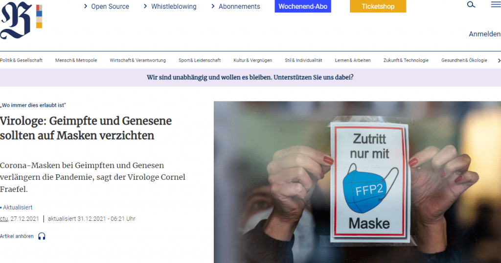 Der 57-Jährige führt zur Begründung des Verzichts einen natürlichen Booster durch eine Corona-Infektion bei Geimpften an. Schwere Verläufe seien so unwahrscheinlicher. Zudem verringere die Infektion die Chancen für das Virus, sich „durch Mutation der Wirkung des Immunsystems“ bei einem Geimpften zu entziehen. Das Tragen von Masken verhindere die Stärkung dieser Immunität – bei Geimpften und Genesenen. sollten aber durchaus Maske tragen, um sich vor einem schweren Verlauf besser schützen zu können, so Fraefel. Auch Geimpfte mit hohem Risiko sollten besser nicht verzichten.
Virologe: Immunsystem braucht Training
Menschen, die bereits geimpft oder genesen sind, kämen jedoch aufgrund des Maskentragens deutlich weniger mit anderen Viren und Bakterien in Kontakt. Die Folgen könnten „verheerend“ sein, denn das Immunsystem brauche Training, sagt der Virologe gegenüber Blick. Es müsse sich auch gegen Allergien, Autoimmunerkrankungen und Krebs rüsten.
Fraefel rät Geimpften und Genesenen daher zum Verzicht auf die Schutzmaske, „wo immer dies erlaubt ist“. Dies sei auch ein „klares Signal“ an Ungeimpfte. Sie könnten so erkennen, dass sich die Impfung lohne. Der Virologe betont auch den Wert der Corona-Impfung insgesamt: Die mRNA komme auch im Körper vor und ohne diese „würden wir gar nicht existieren“. Die mithilfe der Impfung aufgebauten Gedächtniszellen würden zum Schutz der Immunität beitragen, indem sie das Virus bei Infektion abwehrten. Fraefel rät daher davon ab, auf eine Ende der Pandemie ohne Impfung zu warten. „Lassen Sie sich impfen“, empfiehlt der Wissenschaftler.
Virologin Eckerle: Maskenverzicht wäre „der reine Wahnsinn“
Die Genfer Virologin Isabella Eckerle widerspricht Fraefel gegenüber Blick. Derzeit sei der Verzicht von Masken „der reine Wahnsinn“. Voraussetzung für eine solche Strategie sei eine breite Immunität in der Bevölkerung und dass das Virus nicht mehr in der Intensität mutiere wie derzeit. : Wer glaube, durch eine Infektion sein Immunsystem zu trainieren, müsse konsequenterweise auch glauben, durch ein Steak seine Verdauung zu trainieren.
Drosten schrieb weiter: „Immunreaktion vs. ‚starkes Immunsystem‘ ist wie Lernen vs. Intelligenz. Ich kann ein Gedicht auswendig lernen, bin dadurch aber nicht intelligenter geworden. Ich kann eine Infektion überstehen, habe dadurch aber nicht „mein Immunsystem gestärkt“.“
Dass FFP2-Masken gut vor Corona-Infektionen schützen, haben erst kürzlich Forscher des Göttinger Max-Planck-Instituts für Dynamik und Selbstorganisation bestätigt: Die Wissenschaftler veröffentlichten eine , der zufolge ein gesunder Mensch in einem Innenraum auch auf kurzer Distanz ist.
