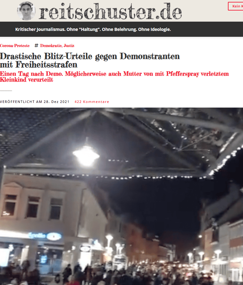 Weiter schreibt die „Welt“: „Bei den Zusammenstößen am Sonntag in Schweinfurt war auch ein vierjähriges Kind durch Reizgas leicht verletzt worden (wir berichteten). Es musste den Angaben zufolge wegen einer Augenreizung von Rettungskräften versorgt werden.“ Das klingt so, als habe sich das Kind selbst verletzt – und als wäre die Verletzung nicht in Folge des Einsatzes der Polizei erfolgt. In dem Text steht dann: „Seine Mutter, laut Polizei eine Anhängerin der „Querdenker“-Szene, hatte das Kind beim Versuch mitgenommen, eine Polizeiabsperrung zu überwinden. Gegen die Frau wurde Anzeige erstattet, sie gehörte nicht zu den am Montag Verurteilten.“ Die Frankfurter Allgemeine schreibt das Gegenteil: „Unter ihnen ist auch die Mutter eines vier Jahre alten Kindes, das als ‚Schutzschild‘ missbraucht wurde.“ Was für eine Täter-Opfer-Umkehr!
Weiter schreibt das Blatt aus Frankfurt, das stramm auf Regierungslinie ist: „Die Mutter eines vierjährigen Kindes, das am Sonntag an einer Polizeiabsperrung durch Pfefferspray leicht verletzt wurde, wurde vom Amtsgericht Schweinfurt wegen tätlichen Angriffs auf Vollstreckungsbeamte sowie Widerstands gegen Vollstreckungsbeamte zu sechs Monaten auf Bewährung verurteilt, wie die Justiz mitteilte.“
Ich war am Sonntag in Schweinfurt nicht vor Ort und kann Ihnen leider keine objektive Einschätzung geben. Gestern hatte ich hier berichtet, was Augenzeugen mir schrieben – und was der Darstellung der Polizei diametral entgegenläuft (nachzulesen hier). Die großen Medien wie die Welt verschweigen diese andere Sichtweise.
Mein Vertrauen in Polizei und Rechtsstaat ist leider schwer erschüttert. Wiederholt habe ich in den vergangenen Jahren Polizeigewalt und Willkür bei Demonstrationen gegen die Corona-Politik erlebt, wie ich sie früher in Deutschland für völlig unmöglich gehalten hätte und wie ich sie aus Russland kenne. Inzwischen holt auch die Justiz nach – etwa mit der Verurteilung des „Pianisten“ Arne Schmitt wegen „Widerstands gegen Vollstreckungsbeamte“, bei der das Gericht ihn gar nicht zu Wort kommen ließ und Videos ignorierte, die zeigen, dass sich Schmitt in der einschlägigen Situation ohne Widerstand abführen ließ.
Blitzurteile am Tag nach einer Demonstration gegen Demonstranten mit Freiheitsstrafen (und das bleiben sie, auch wenn sie zur Bewährung ausgesetzt sind) sind ein neuer Schritt auf der Eskalationsstufe im Kampf des Staates gegen Regierungskritiker. Das sind Methoden der Einschüchterung, wie man sie bisher eher aus autoritären Systemen kannte. Die Schnelligkeit, mit der die Regierenden diese Eskalation betreiben, ist gespenstisch. Was kommt als Nächstes? Und wie weit werden sie gehen? Mich schaudert, wenn ich mir diese Fragen stelle. Allerdings gibt es auch einen Hoffnungsschimmer: Das System überdreht, offenbar aus Angst. Die Geschichte zeigt: Das führt oft dazu, dass grundlegende Veränderungen sich Bahn brechen.